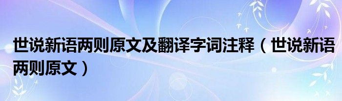 世說(shuō)新語(yǔ)兩則原文及翻譯字詞注釋（世說(shuō)新語(yǔ)兩則原文）