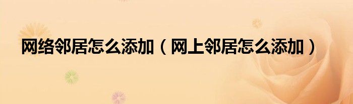 網(wǎng)絡(luò)鄰居怎么添加（網(wǎng)上鄰居怎么添加）