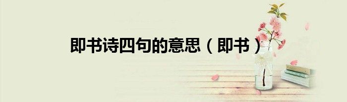 即書詩四句的意思（即書）