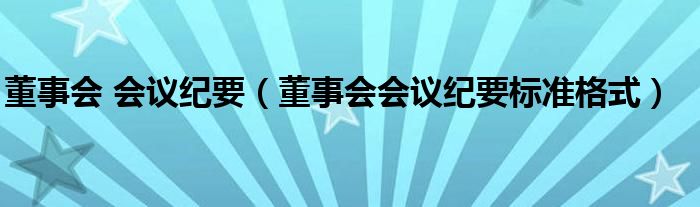 董事會(huì) 會(huì)議紀(jì)要（董事會(huì)會(huì)議紀(jì)要標(biāo)準(zhǔn)格式）