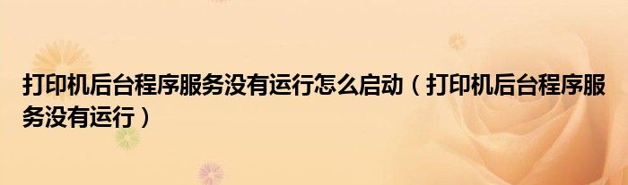 打印機后臺程序服務沒有運行怎么啟動（打印機后臺程序服務沒有運行）