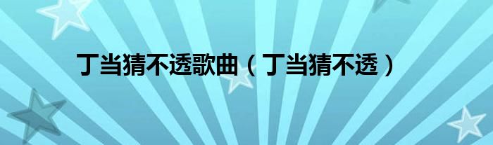 丁當猜不透歌曲（丁當猜不透）