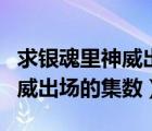 求銀魂里神威出場的集數(shù)有哪些（求銀魂里神威出場的集數(shù)）