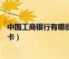 中國工商銀行有哪些借記卡（工商銀行都有哪些種類的借記卡）