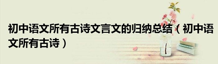 初中語文所有古詩文言文的歸納總結（初中語文所有古詩）