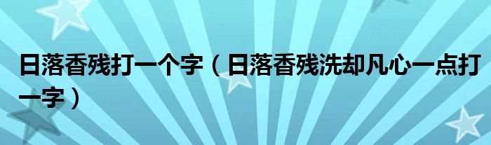 日落香殘打一個字（日落香殘洗卻凡心一點打一字）