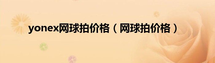yonex網(wǎng)球拍價(jià)格（網(wǎng)球拍價(jià)格）