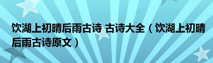 飲湖上初晴后雨古詩 古詩大全（飲湖上初晴后雨古詩原文）