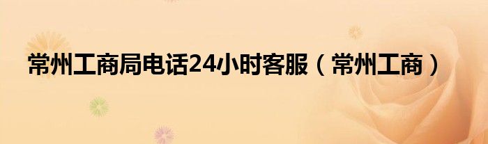 常州工商局電話24小時客服（常州工商）