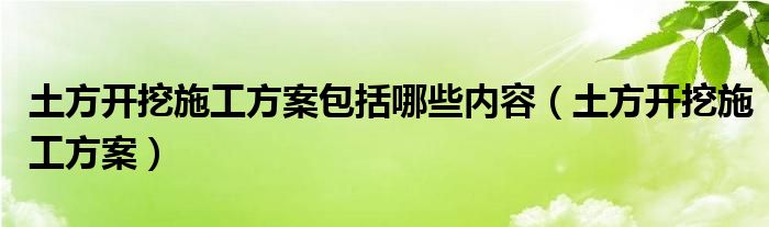 土方開挖施工方案包括哪些內(nèi)容（土方開挖施工方案）