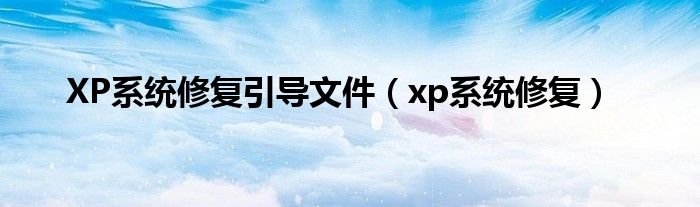XP系統(tǒng)修復(fù)引導(dǎo)文件（xp系統(tǒng)修復(fù)）