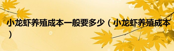 小龍蝦養(yǎng)殖成本一般要多少（小龍蝦養(yǎng)殖成本）