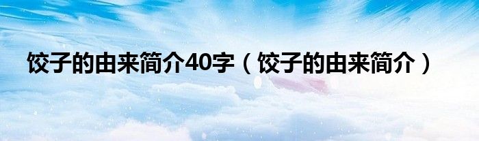 餃子的由來(lái)簡(jiǎn)介40字（餃子的由來(lái)簡(jiǎn)介）
