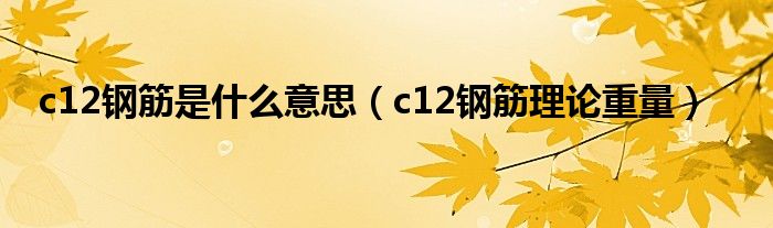 c12鋼筋是什么意思（c12鋼筋理論重量）
