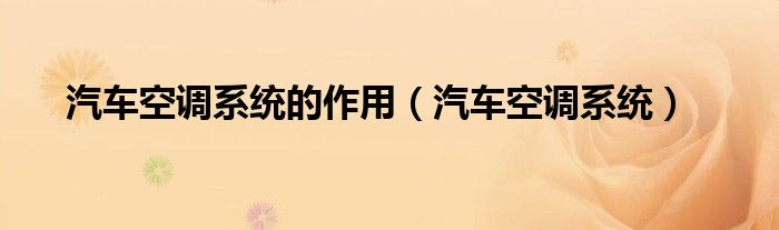 汽車(chē)空調(diào)系統(tǒng)的作用（汽車(chē)空調(diào)系統(tǒng)）