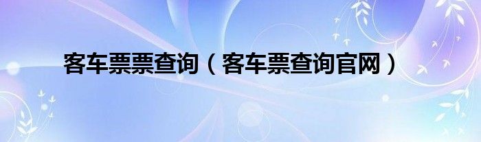 客車票票查詢（客車票查詢官網(wǎng)）