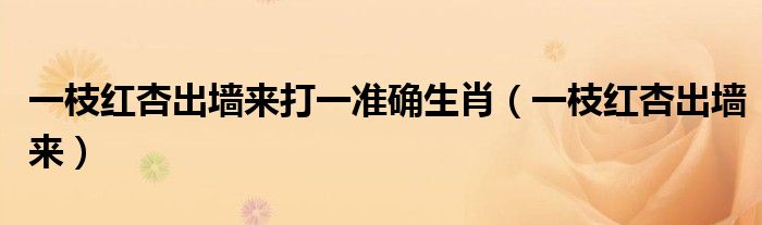 一枝紅杏出墻來打一準確生肖（一枝紅杏出墻來）