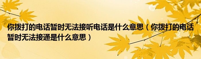 你撥打的電話暫時無法接聽電話是什么意思（你撥打的電話暫時無法接通是什么意思）