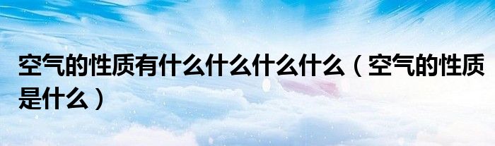空氣的性質(zhì)有什么什么什么什么（空氣的性質(zhì)是什么）