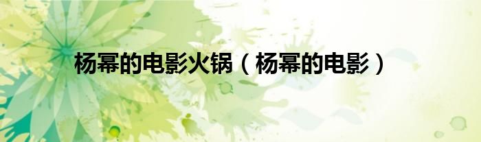 楊冪的電影火鍋（楊冪的電影）