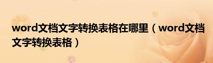 word文檔文字轉(zhuǎn)換表格在哪里（word文檔文字轉(zhuǎn)換表格）