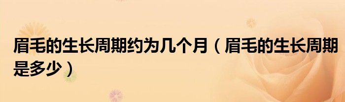 眉毛的生長(zhǎng)周期約為幾個(gè)月（眉毛的生長(zhǎng)周期是多少）