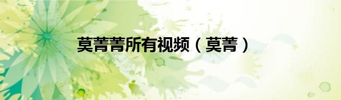 莫菁菁所有視頻（莫菁）