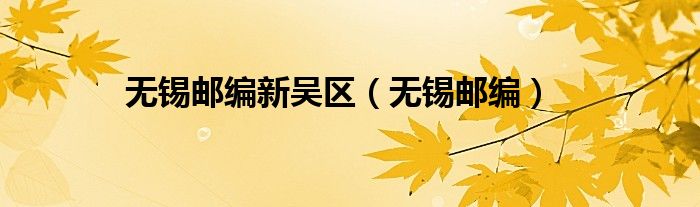 無(wú)錫郵編新吳區(qū)（無(wú)錫郵編）