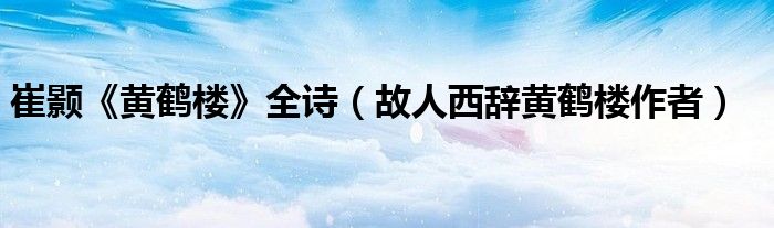 崔顥《黃鶴樓》全詩（故人西辭黃鶴樓作者）