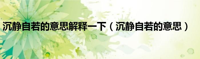 沉靜自若的意思解釋一下（沉靜自若的意思）
