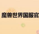 魔獸世界國服官網(wǎng)預(yù)約（魔獸世界國服官網(wǎng)）
