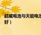 超威電池與天能電池哪個好一點（超威電池與天能電池哪個好）