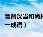 魯智深當(dāng)和尚打一成語答案（魯智深當(dāng)和尚打一成語）