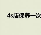 4s店保養(yǎng)一次多少錢（保養(yǎng)一次多少錢）