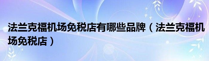 法蘭克福機場免稅店有哪些品牌（法蘭克福機場免稅店）