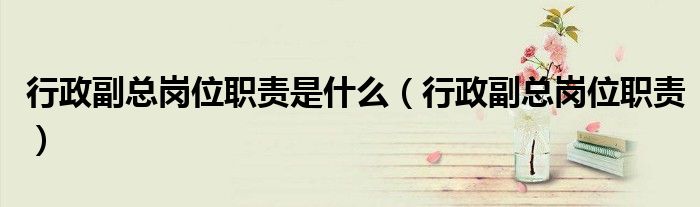 行政副總崗位職責(zé)是什么（行政副總崗位職責(zé)）