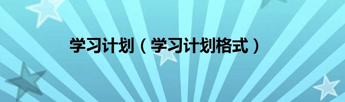 學(xué)習(xí)計(jì)劃（學(xué)習(xí)計(jì)劃格式）
