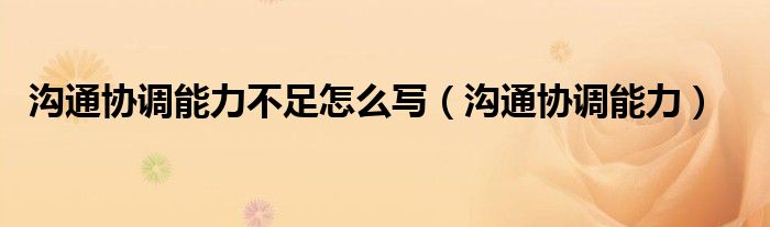 溝通協(xié)調(diào)能力不足怎么寫（溝通協(xié)調(diào)能力）