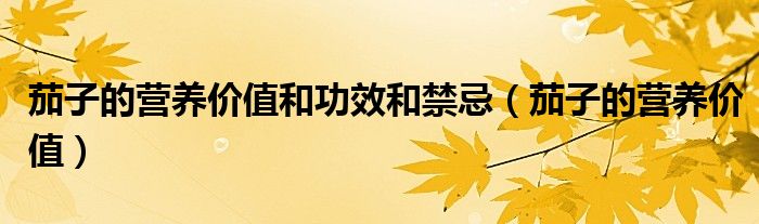 茄子的營養(yǎng)價(jià)值和功效和禁忌（茄子的營養(yǎng)價(jià)值）