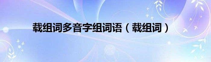 載組詞多音字組詞語（載組詞）