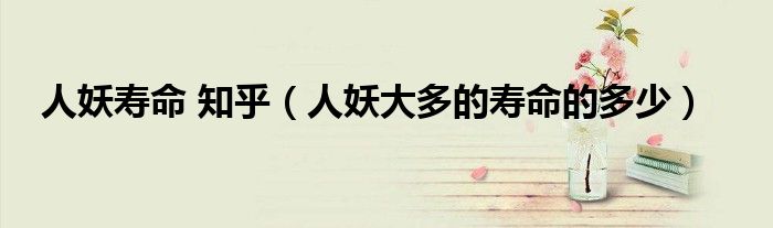 人妖壽命 知乎（人妖大多的壽命的多少）