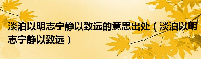 淡泊以明志寧靜以致遠(yuǎn)的意思出處（淡泊以明志寧靜以致遠(yuǎn)）
