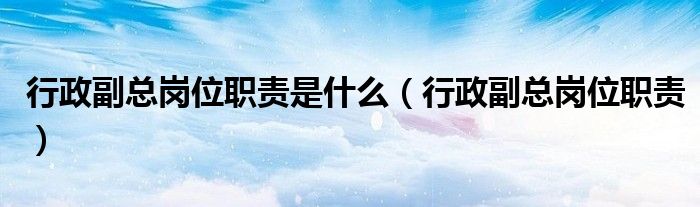 行政副總崗位職責(zé)是什么（行政副總崗位職責(zé)）