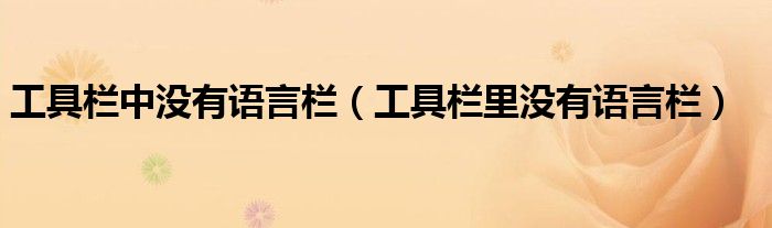 工具欄中沒(méi)有語(yǔ)言欄（工具欄里沒(méi)有語(yǔ)言欄）
