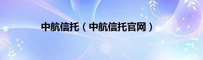 中航信托（中航信托官網(wǎng)）
