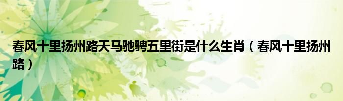 春風十里揚州路天馬馳騁五里街是什么生肖（春風十里揚州路）