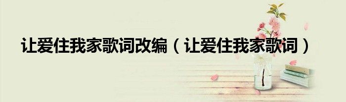 讓愛住我家歌詞改編（讓愛住我家歌詞）