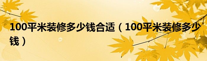 100平米裝修多少錢合適（100平米裝修多少錢）