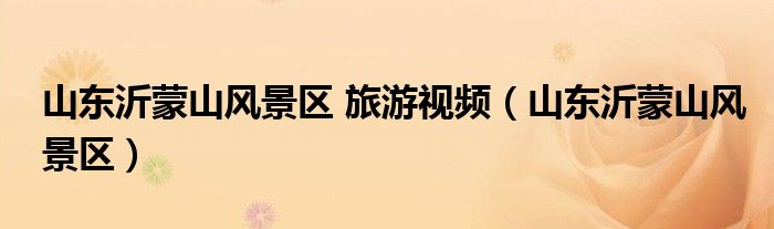 山東沂蒙山風(fēng)景區(qū) 旅游視頻（山東沂蒙山風(fēng)景區(qū)）