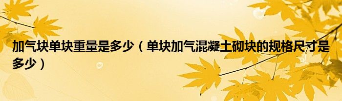 加氣塊單塊重量是多少（單塊加氣混凝土砌塊的規(guī)格尺寸是多少）